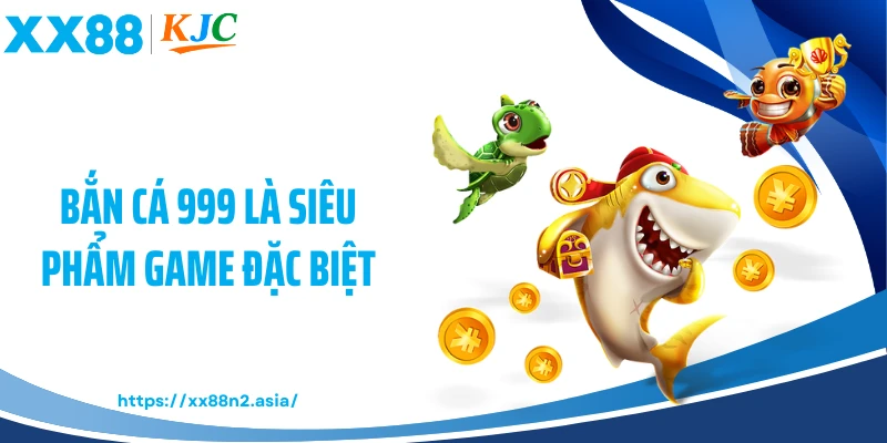 Bắn cá 999 là siêu phẩm game đặc biệt