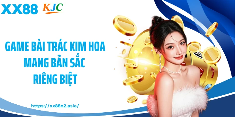 Game bài Trác Kim Hoa mang bản sắc riêng biệt