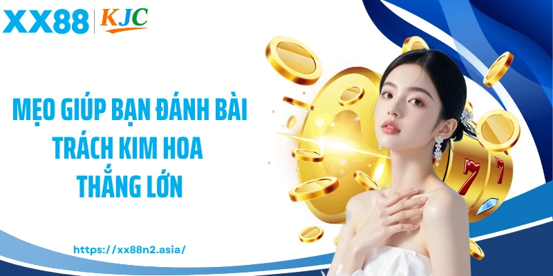 Mẹo giúp bạn đánh bài Trách Kim Hoa thắng lớn