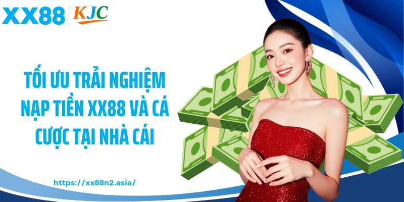 Tối ưu trải nghiệm nạp tiền XX88 và cá cược tại nhà cái